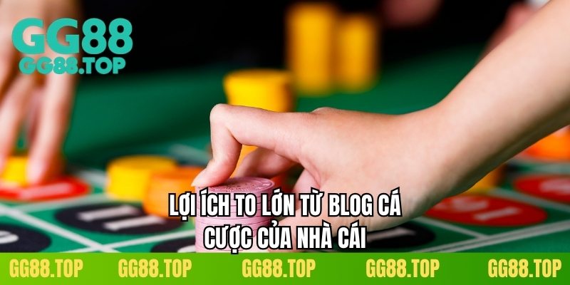 Lợi ích to lớn từ blog cá cược của nhà cái